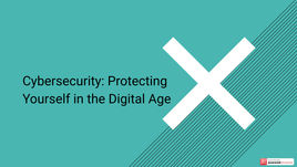 Cybersecurity: Protecting Yourself in the Digital Age