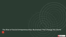 The Rise of Social Entrepreneurship: Businesses That Change the World