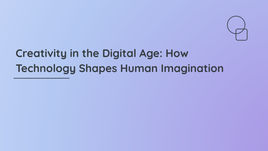 Creativity in the Digital Age: How Technology Shapes Human Imagination